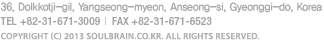 36, Dolkkotji-gil, Yangseong-myeon, Anseong-si, Gyeonggi-do, Korea. Tel:+82-31-671-3009, FAX:+82-31-671-6523