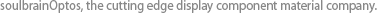 soulbrainOptos, the cutting edge display component material company.