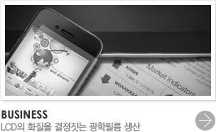 BUSINESS - LCD의 화질을 결정짓는 광학필름 생산